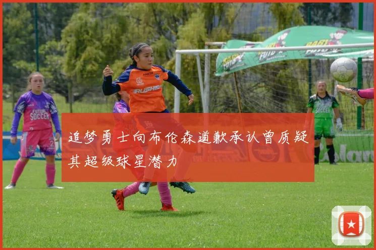 追梦勇士向布伦森道歉承认曾质疑其超级球星潜力