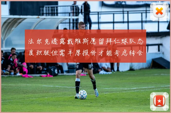 法尔克透露戴维斯愿留拜仁球队态度积极但需丰厚报价才能考虑转会