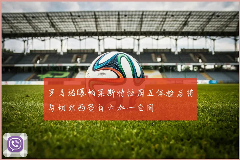 罗马诺曝帕莱斯特拉周五体检后将与切尔西签订六加一合同