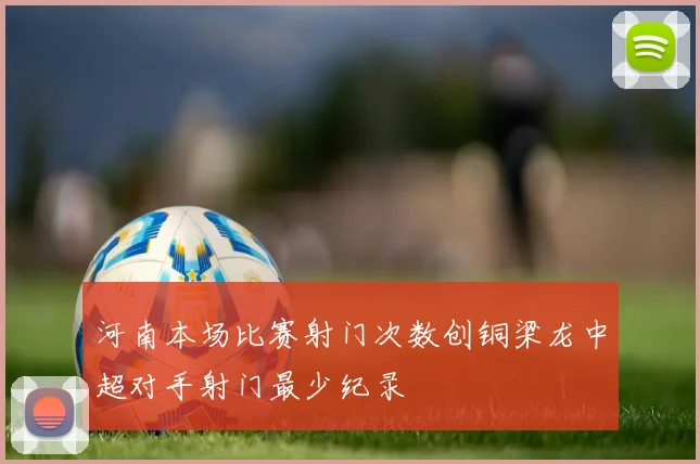 河南本场比赛射门次数创铜梁龙中超对手射门最少纪录